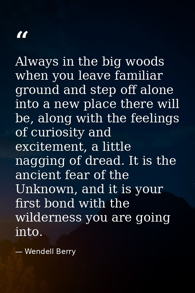 Always in the big woods when you leave familiar ground and step off alone into a new place there will be, along with the — Wendell Berry