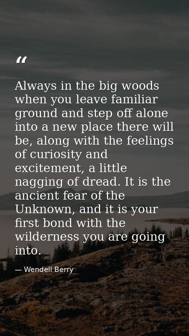 Always in the big woods when you leave familiar ground and step off alone into a new place there will be, along with the — Wendell Berry
