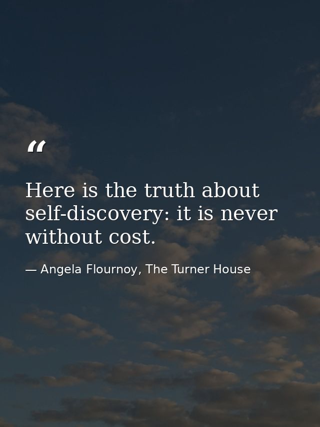 Here is the truth about self-discovery: it is never without cost. — Angela Flournoy, The Turner House