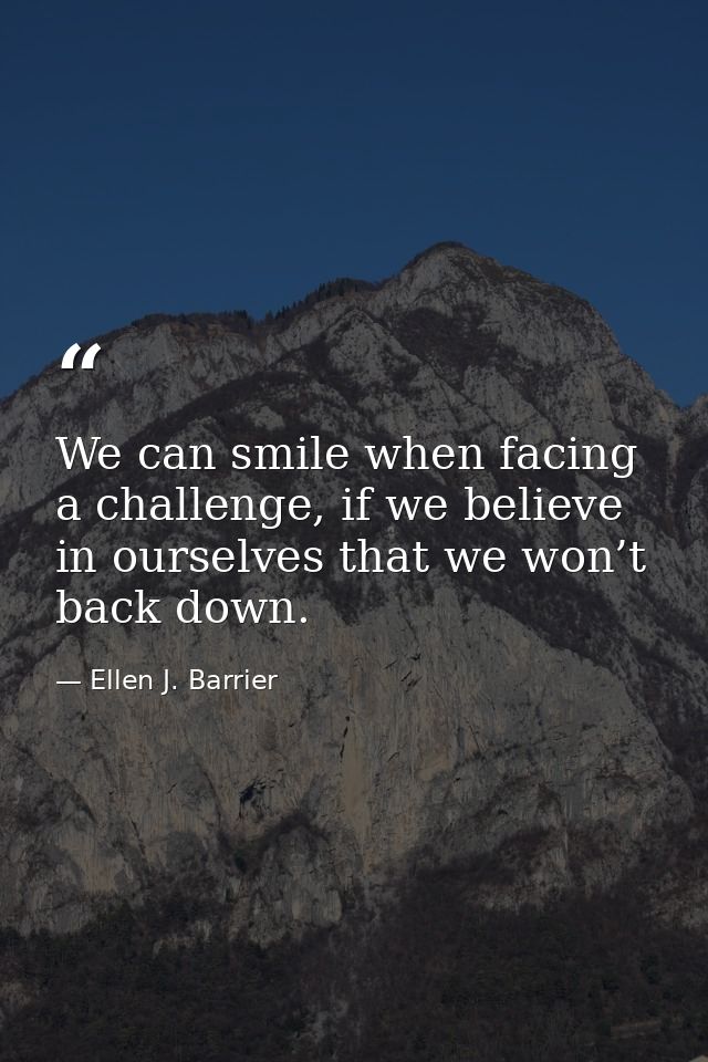 We can smile when facing a challenge, if we believe in ourselves that we won’t back down. — Ellen J. Barrier