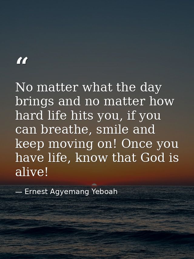 No matter what the day brings and no matter how hard life hits you, if you can breathe, smile and keep moving on! Once y — Ernest Agyemang Yeboah
