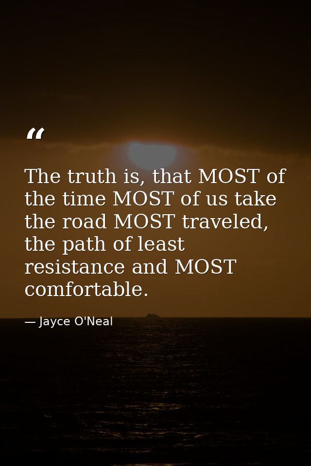 The truth is, that MOST of the time MOST of us take the road MOST traveled, the path of least resistance and MOST comfor — Jayce O'Neal