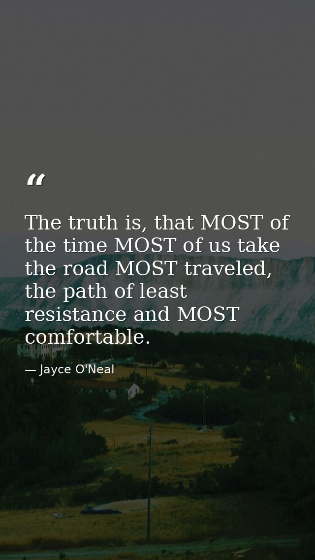 The truth is, that MOST of the time MOST of us take the road MOST traveled, the path of least resistance and MOST comfor — Jayce O'Neal