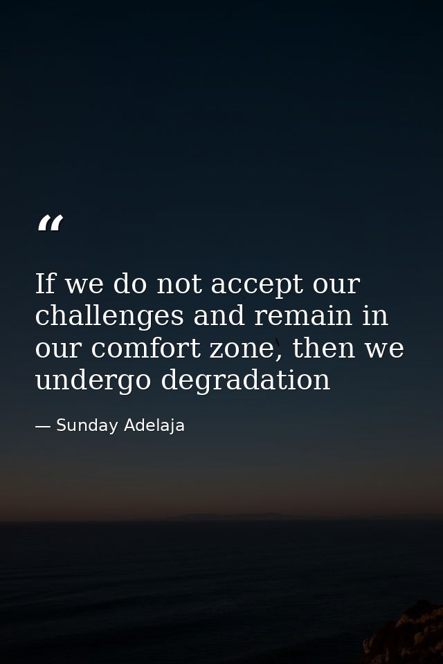 If we do not accept our challenges and remain in our comfort zone, then we undergo degradation — Sunday Adelaja