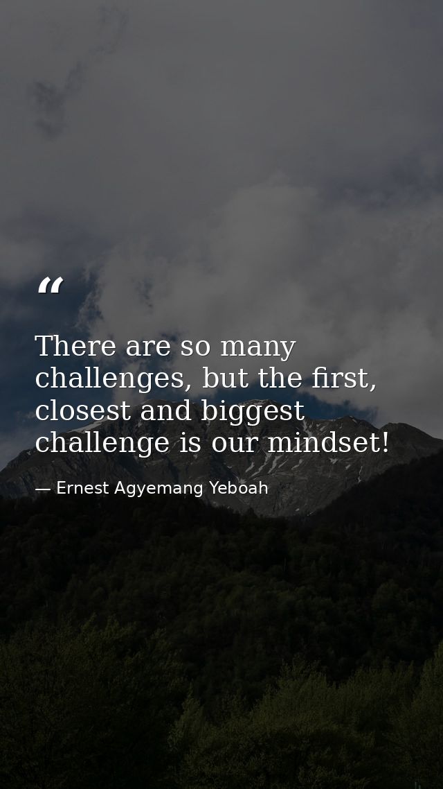 There are so many challenges, but the first, closest and biggest challenge is our mindset! — Ernest Agyemang Yeboah