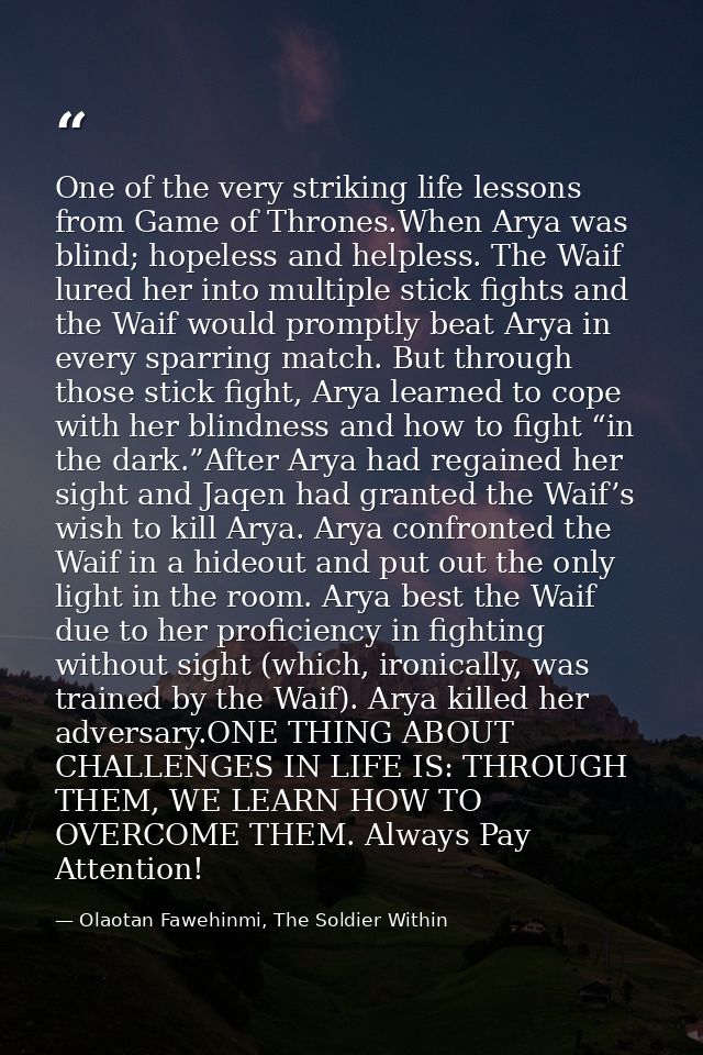 One of the very striking life lessons from Game of Thrones.When Arya was blind; hopeless and helpless. The Waif lured he — Olaotan Fawehinmi, The Soldier Within