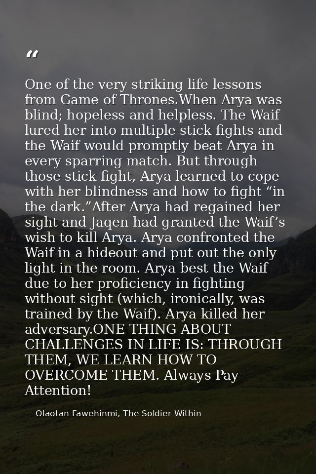 One of the very striking life lessons from Game of Thrones.When Arya was blind; hopeless and helpless. The Waif lured he — Olaotan Fawehinmi, The Soldier Within