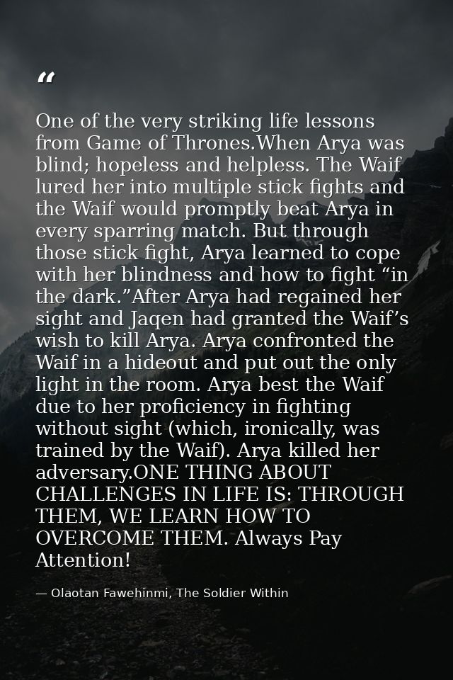 One of the very striking life lessons from Game of Thrones.When Arya was blind; hopeless and helpless. The Waif lured he — Olaotan Fawehinmi, The Soldier Within