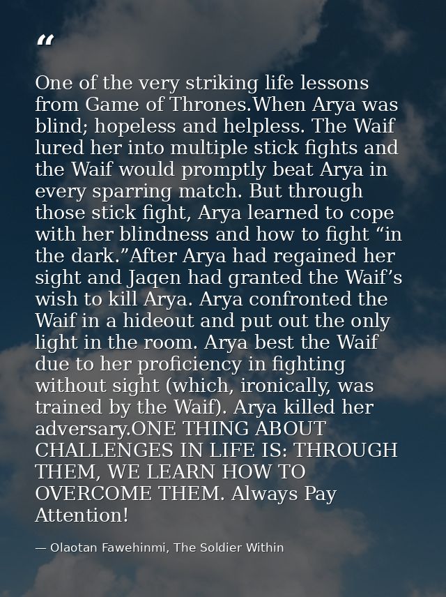 One of the very striking life lessons from Game of Thrones.When Arya was blind; hopeless and helpless. The Waif lured he — Olaotan Fawehinmi, The Soldier Within