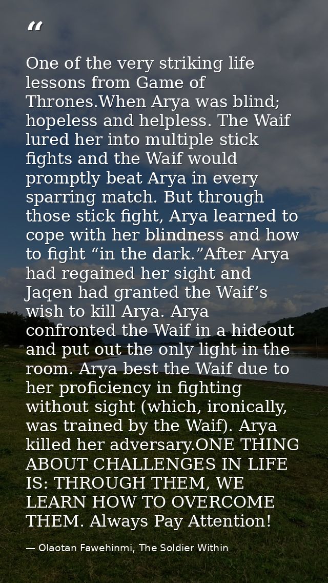 One of the very striking life lessons from Game of Thrones.When Arya was blind; hopeless and helpless. The Waif lured he — Olaotan Fawehinmi, The Soldier Within