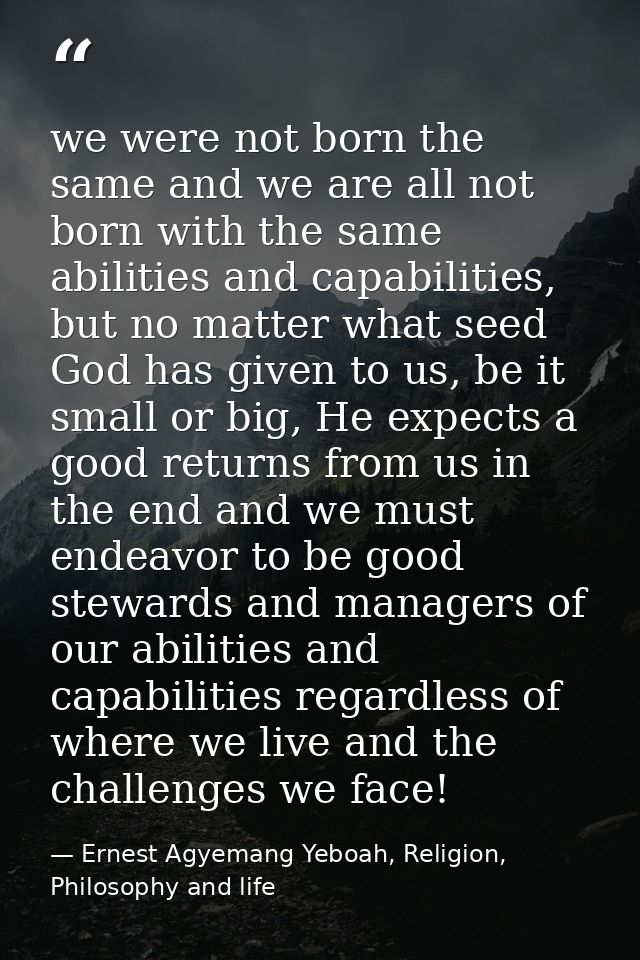 we were not born the same and we are all not born with the same abilities and capabilities, but no matter what seed God  — Ernest Agyemang Yeboah, Religion, Philosophy and life