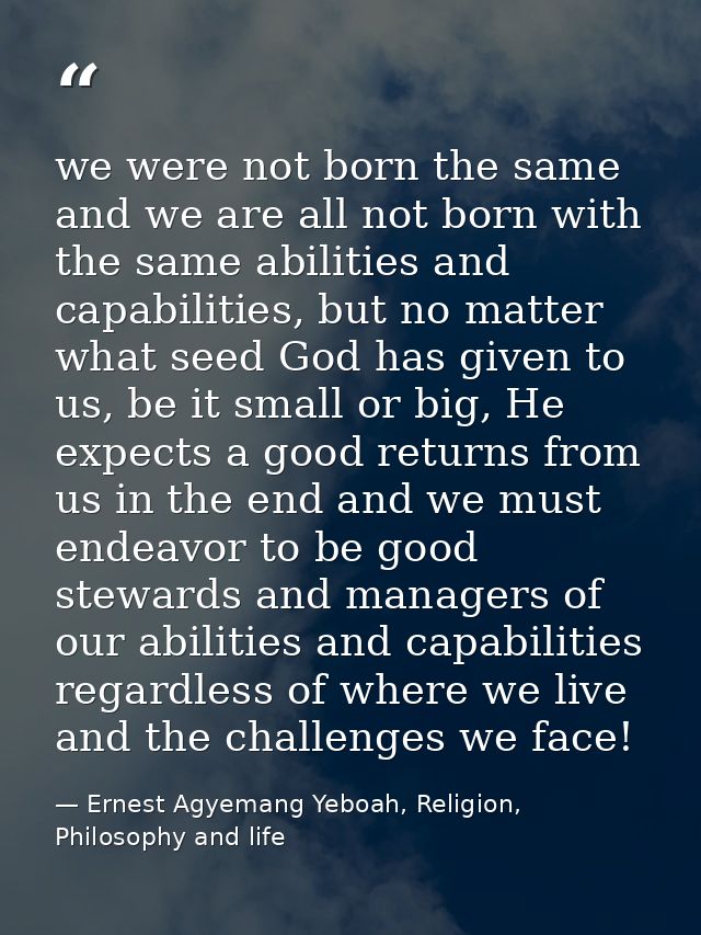 we were not born the same and we are all not born with the same abilities and capabilities, but no matter what seed God  — Ernest Agyemang Yeboah, Religion, Philosophy and life
