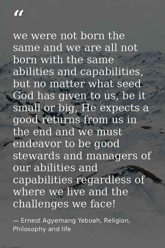 we were not born the same and we are all not born with the same abilities and capabilities, but no matter what seed God  — Ernest Agyemang Yeboah, Religion, Philosophy and life