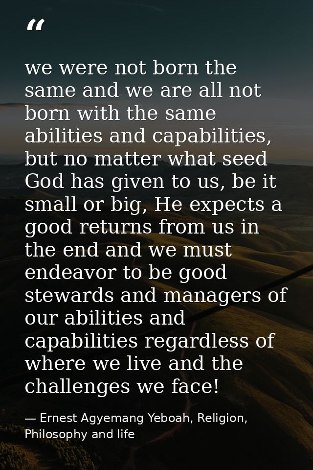 we were not born the same and we are all not born with the same abilities and capabilities, but no matter what seed God  — Ernest Agyemang Yeboah, Religion, Philosophy and life