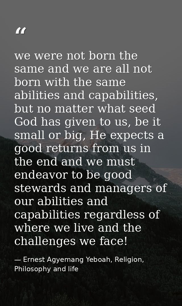 we were not born the same and we are all not born with the same abilities and capabilities, but no matter what seed God  — Ernest Agyemang Yeboah, Religion, Philosophy and life