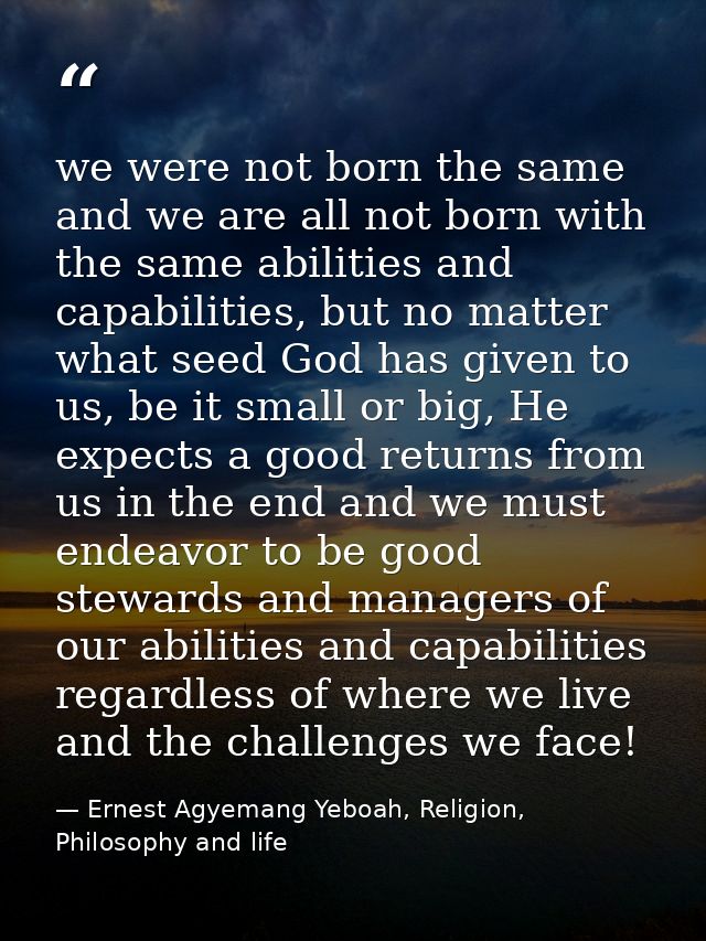 we were not born the same and we are all not born with the same abilities and capabilities, but no matter what seed God  — Ernest Agyemang Yeboah, Religion, Philosophy and life