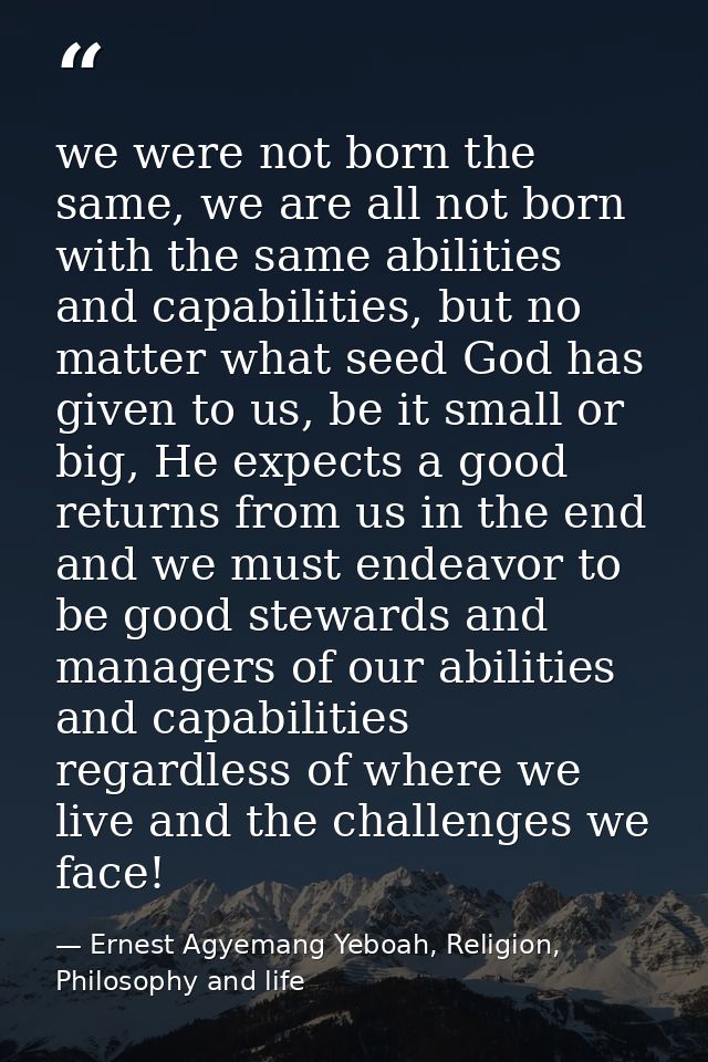 we were not born the same, we are all not born with the same abilities and capabilities, but no matter what seed God has — Ernest Agyemang Yeboah, Religion, Philosophy and life