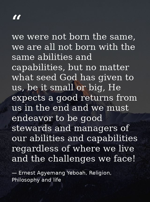 we were not born the same, we are all not born with the same abilities and capabilities, but no matter what seed God has — Ernest Agyemang Yeboah, Religion, Philosophy and life