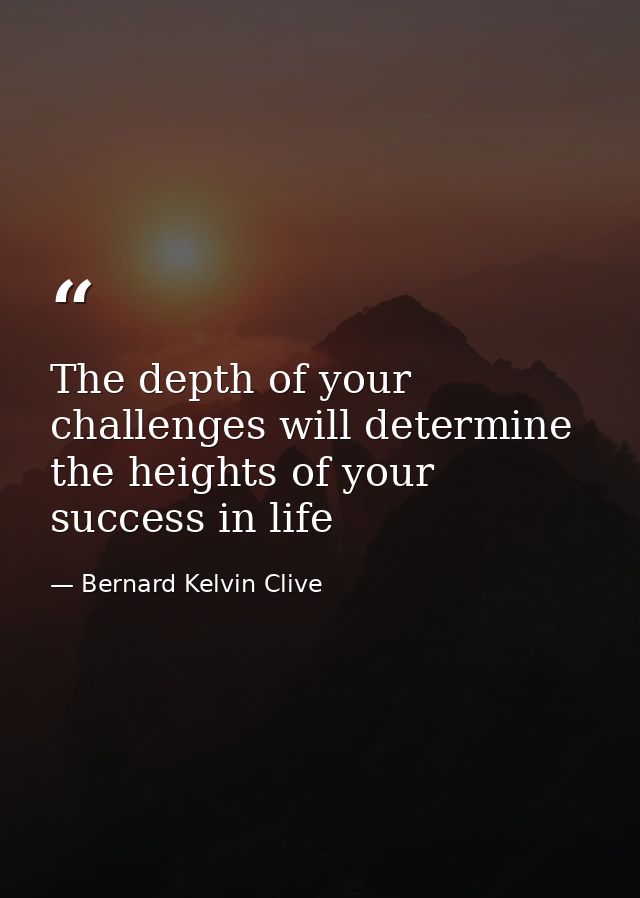 The depth of your challenges will determine the heights of your success in life — Bernard Kelvin Clive