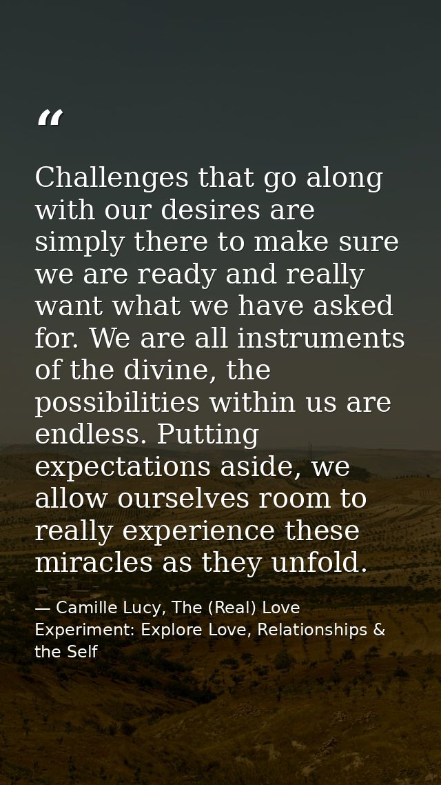 Challenges that go along with our desires are simply there to make sure we are ready and really want what we have asked  — Camille Lucy, The (Real) Love Experiment: Explore Love, Relationships & the Self