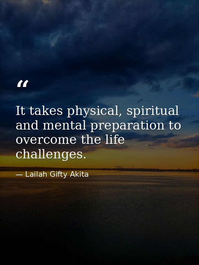 It takes physical, spiritual and mental preparation to overcome the life challenges. — Lailah Gifty Akita