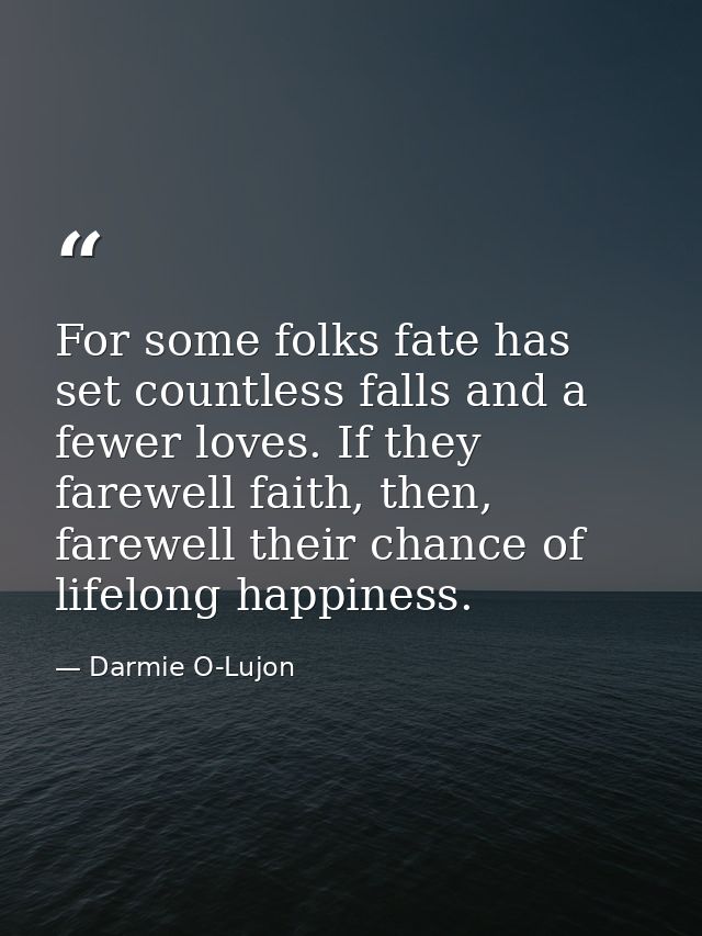 For some folks fate has set countless falls and a fewer loves. If they farewell faith, then, farewell their chance of li — Darmie O-Lujon