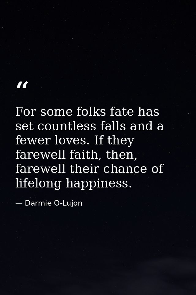 For some folks fate has set countless falls and a fewer loves. If they farewell faith, then, farewell their chance of li — Darmie O-Lujon