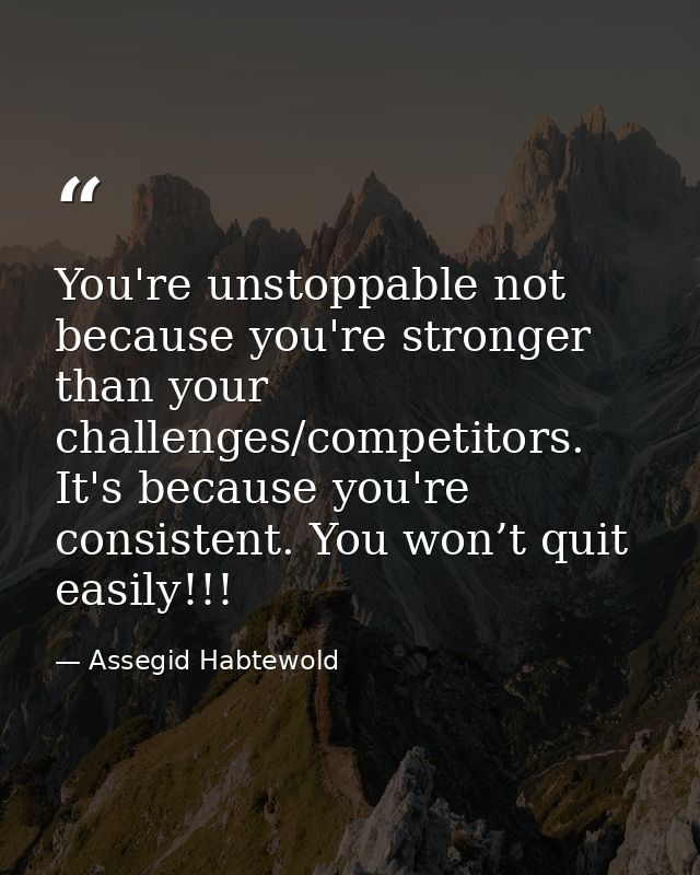 You're unstoppable not because you're stronger than your challenges/competitors. It's because you're consistent. You won — Assegid Habtewold