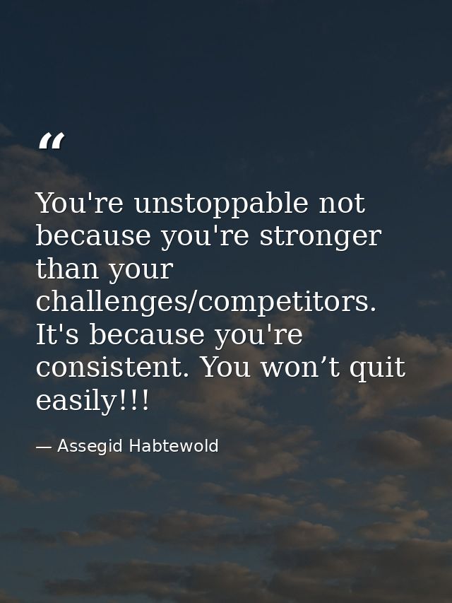 You're unstoppable not because you're stronger than your challenges/competitors. It's because you're consistent. You won — Assegid Habtewold