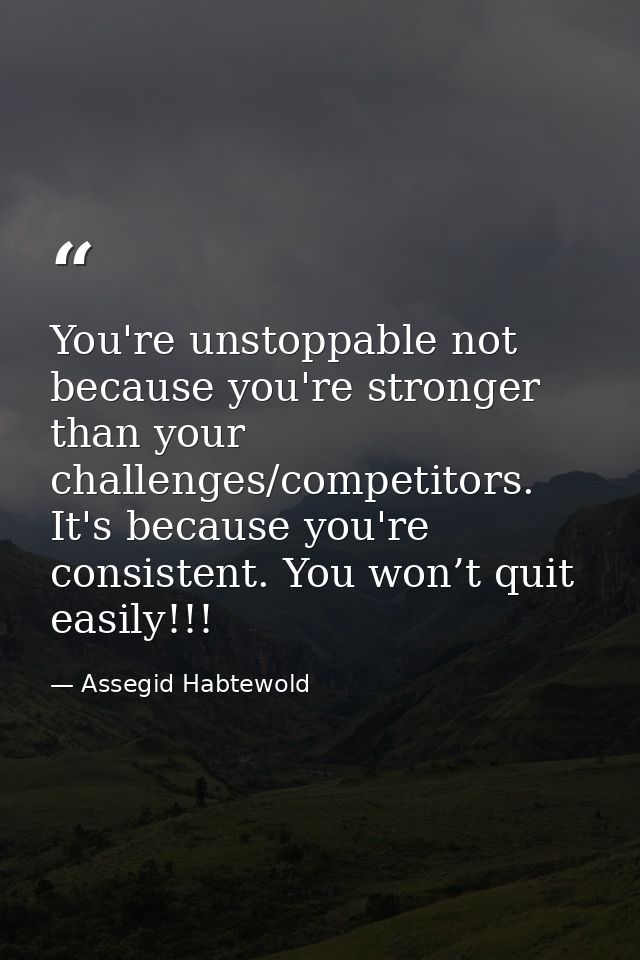 You're unstoppable not because you're stronger than your challenges/competitors. It's because you're consistent. You won — Assegid Habtewold