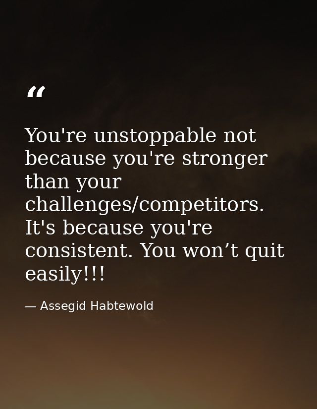 You're unstoppable not because you're stronger than your challenges/competitors. It's because you're consistent. You won — Assegid Habtewold