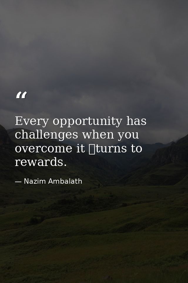 Every opportunity has challenges when you overcome it turns to rewards. — Nazim Ambalath