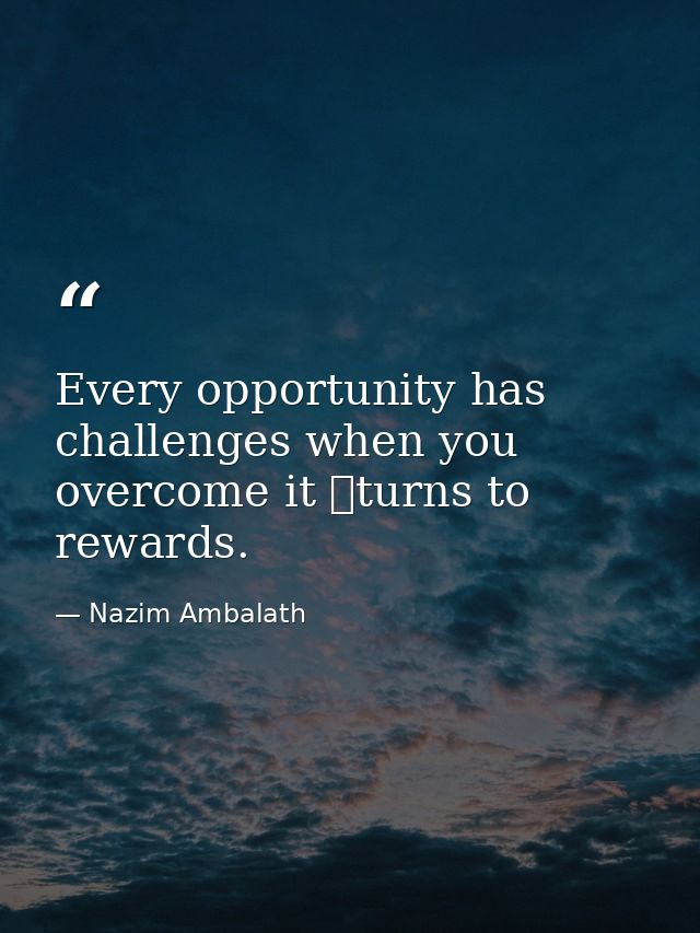 Every opportunity has challenges when you overcome it turns to rewards. — Nazim Ambalath