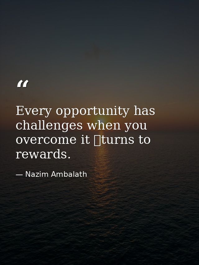 Every opportunity has challenges when you overcome it turns to rewards. — Nazim Ambalath