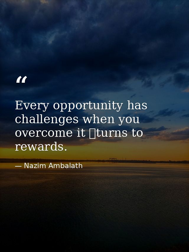 Every opportunity has challenges when you overcome it turns to rewards. — Nazim Ambalath