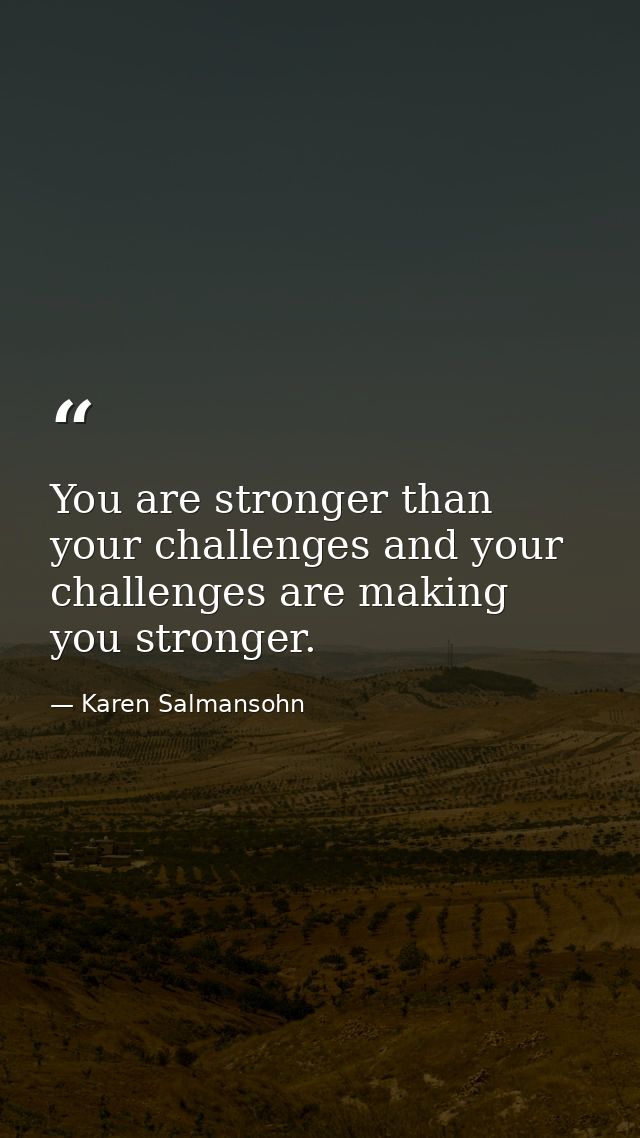 You are stronger than your challenges and your challenges are making you stronger. — Karen Salmansohn