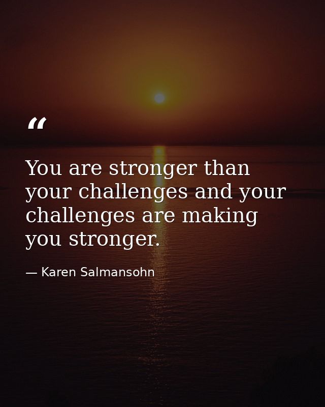 You are stronger than your challenges and your challenges are making you stronger. — Karen Salmansohn