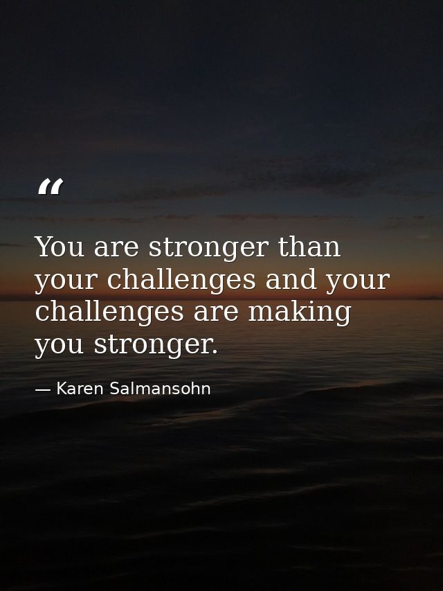 You are stronger than your challenges and your challenges are making you stronger. — Karen Salmansohn