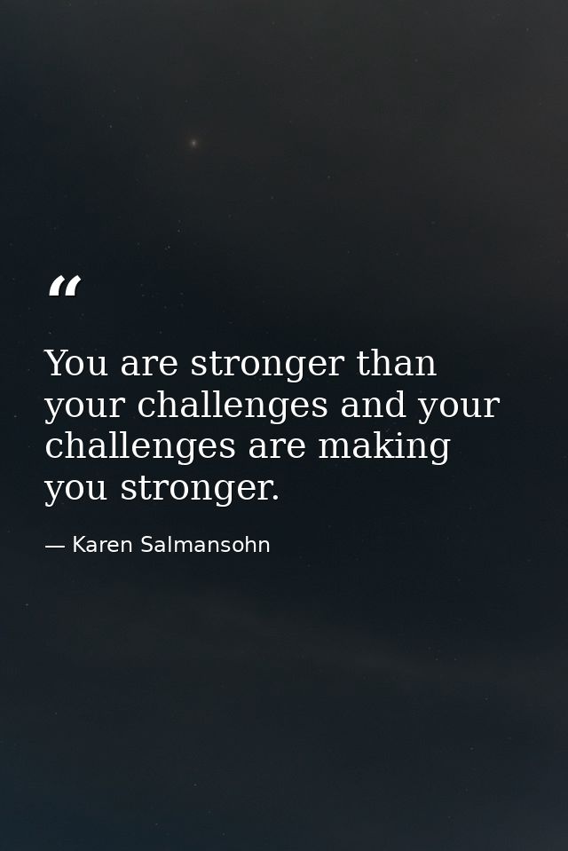 You are stronger than your challenges and your challenges are making you stronger. — Karen Salmansohn