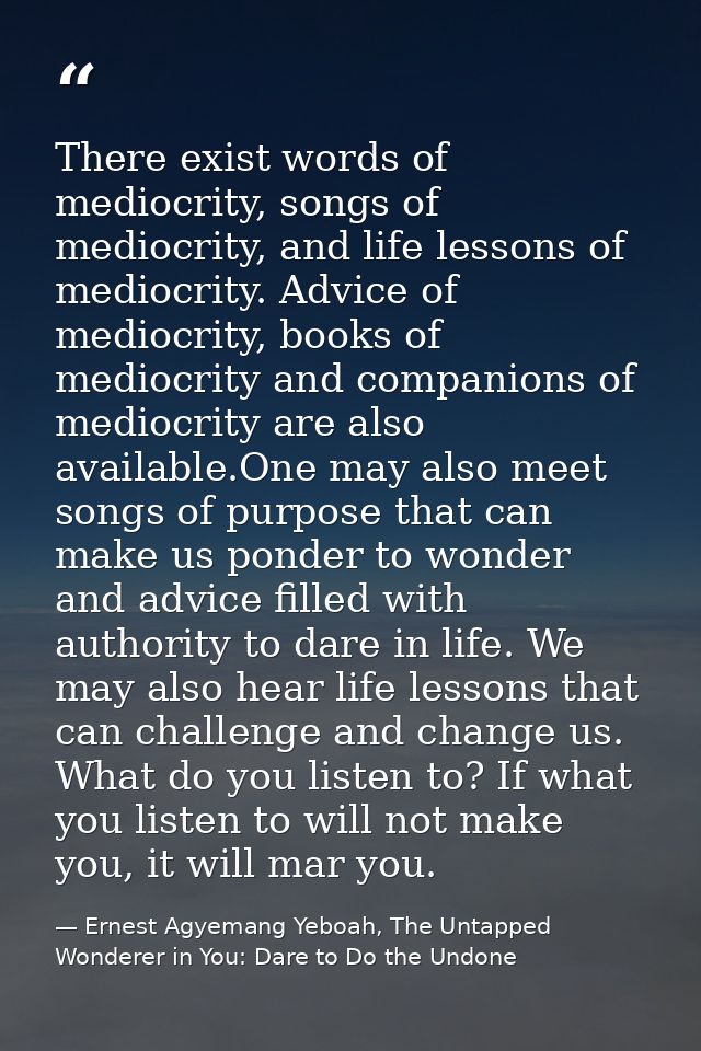 There exist words of mediocrity, songs of mediocrity, and life lessons of mediocrity. Advice of mediocrity, books of med — Ernest Agyemang Yeboah, The Untapped Wonderer in You: Dare to Do the Undone