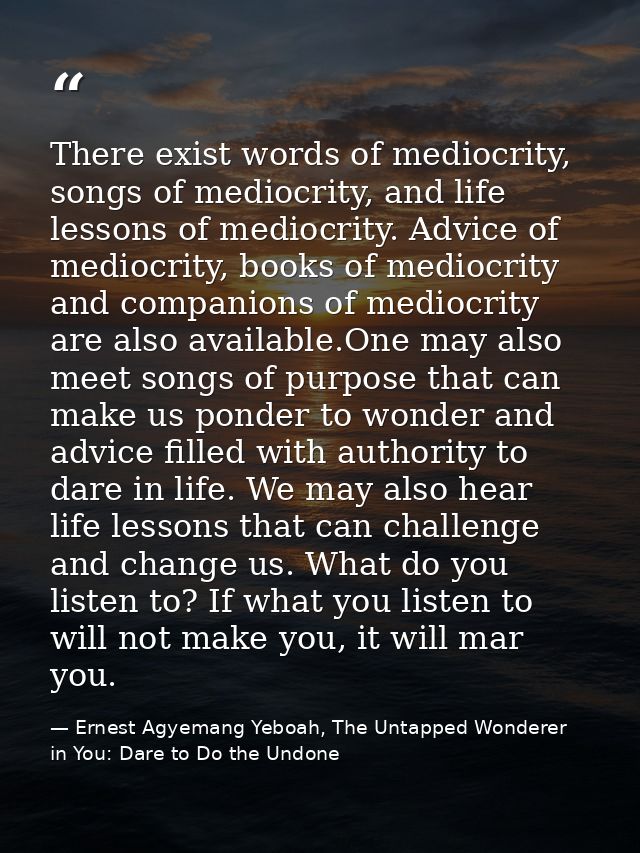 There exist words of mediocrity, songs of mediocrity, and life lessons of mediocrity. Advice of mediocrity, books of med — Ernest Agyemang Yeboah, The Untapped Wonderer in You: Dare to Do the Undone