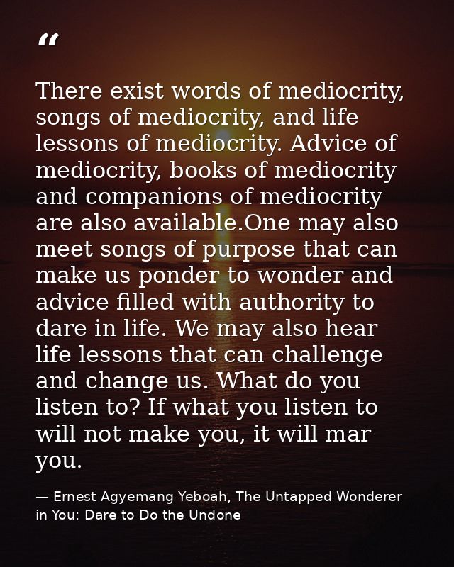 There exist words of mediocrity, songs of mediocrity, and life lessons of mediocrity. Advice of mediocrity, books of med — Ernest Agyemang Yeboah, The Untapped Wonderer in You: Dare to Do the Undone