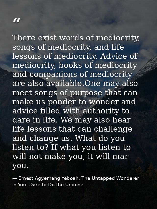 There exist words of mediocrity, songs of mediocrity, and life lessons of mediocrity. Advice of mediocrity, books of med — Ernest Agyemang Yeboah, The Untapped Wonderer in You: Dare to Do the Undone