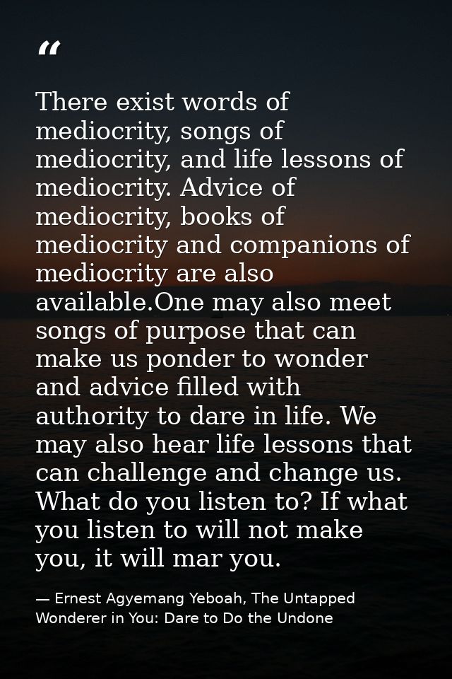 There exist words of mediocrity, songs of mediocrity, and life lessons of mediocrity. Advice of mediocrity, books of med — Ernest Agyemang Yeboah, The Untapped Wonderer in You: Dare to Do the Undone
