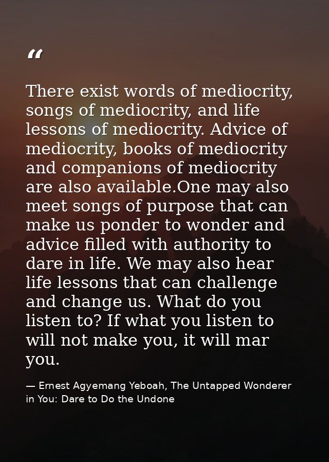 There exist words of mediocrity, songs of mediocrity, and life lessons of mediocrity. Advice of mediocrity, books of med — Ernest Agyemang Yeboah, The Untapped Wonderer in You: Dare to Do the Undone