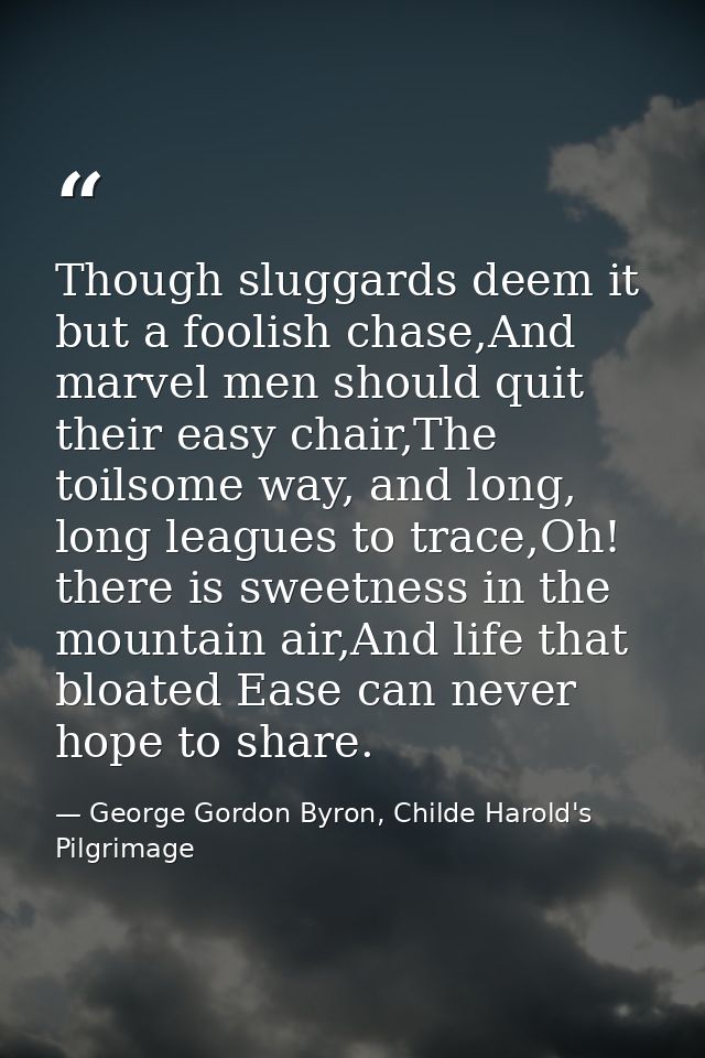 Though sluggards deem it but a foolish chase,And marvel men should quit their easy chair,The toilsome way, and long, lon — George Gordon Byron, Childe Harold's Pilgrimage