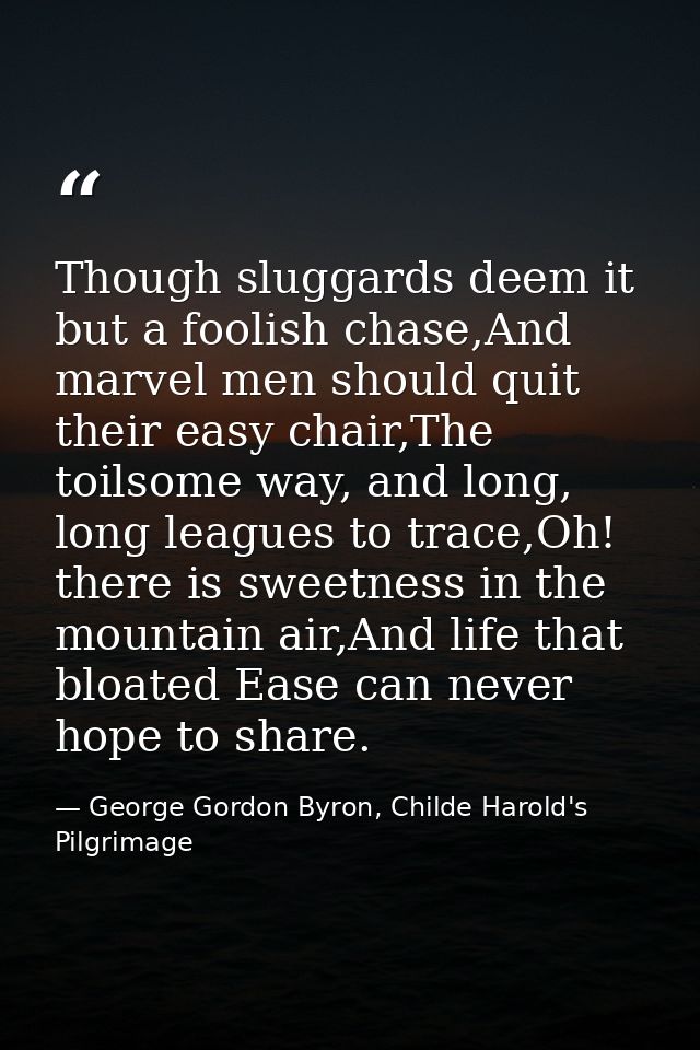 Though sluggards deem it but a foolish chase,And marvel men should quit their easy chair,The toilsome way, and long, lon — George Gordon Byron, Childe Harold's Pilgrimage