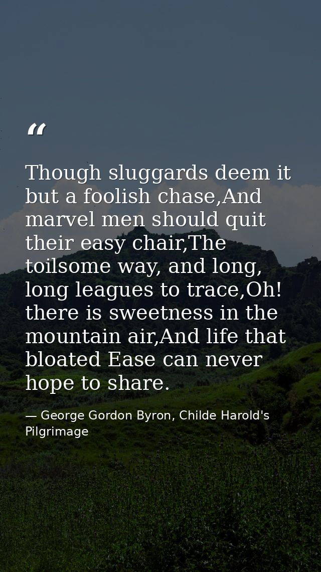 Though sluggards deem it but a foolish chase,And marvel men should quit their easy chair,The toilsome way, and long, lon — George Gordon Byron, Childe Harold's Pilgrimage