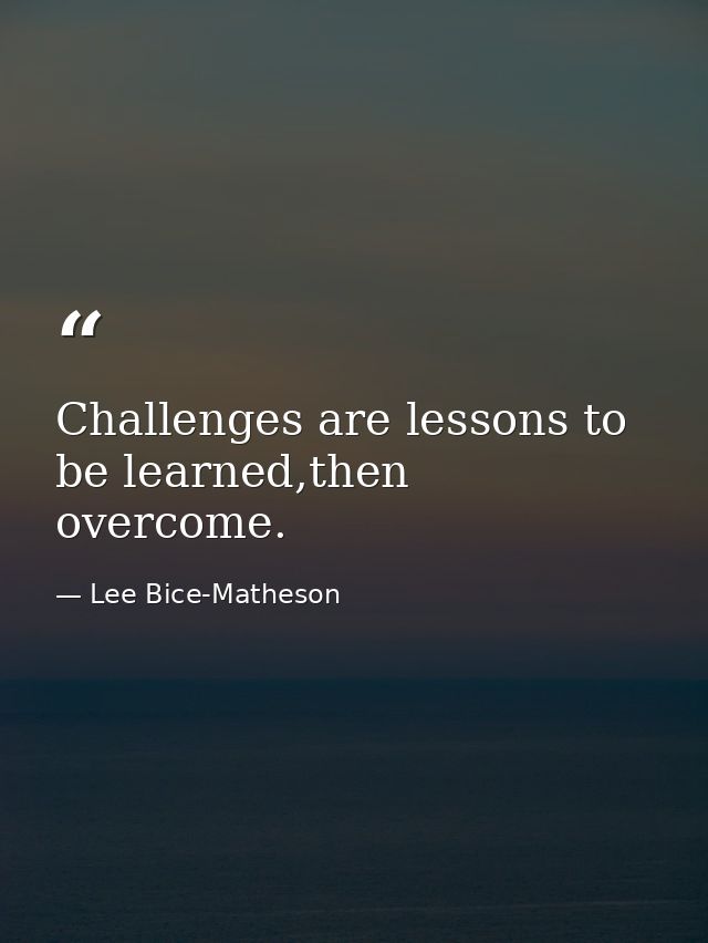 Challenges are lessons to be learned,then overcome. — Lee Bice-Matheson