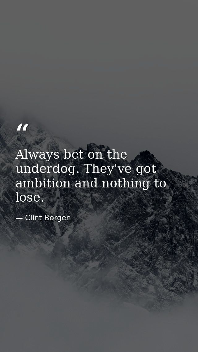 Always bet on the underdog. They've got ambition and nothing to lose. — Clint Borgen